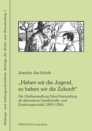 „Haben wir die Jugend, so haben wir die Zukunft“: Die Obstbausiedlung Eden /Oranienburg als alternatives Gesellschafts- und Erziehungsmodell ... Beiträge für Berlin und Brandenburg, Band 3)