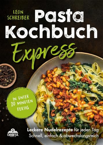 Pasta Kochbuch Express: In unter 20 Minuten fertig - Leckere Nudelrezepte für jeden Tag! Schnell, einfach & abwechslungsreich