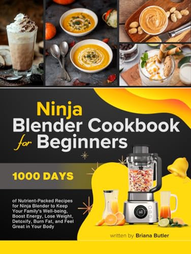Ninja Blender Cookbook For Beginners: 1000 Days of Nutrient-Packed Recipes for Ninja Blender to Keep Your Family's Well-being, Boost Energy, Lose Weight, Detoxify, Burn Fat and Feel Great in Your Bod