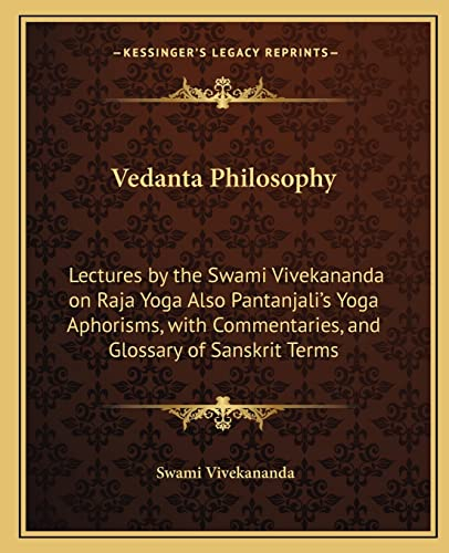 Vedanta Philosophy: Lectures by the Swami Vivekananda on Raja Yoga Also Pantanjali's Yoga Aphorisms, with Commentaries, and Glossary of Sanskrit Terms