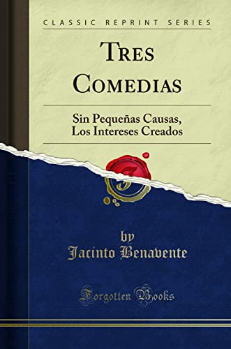 Tres Comedias: Sin Pequeñas Causas, Los Intereses Creados (Classic Reprint)