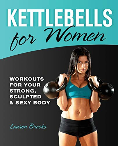Kettlebells for Women: Workouts for Your Strong, Sculpted and Sexy Body