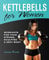 Kettlebells for Women: Workouts for Your Strong, Sculpted and Sexy Body