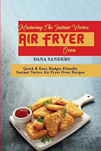 Mastering The Instant Vortex Air Fryer Oven: Quick & Easy Budget Friendly Instant Vortex Air Fryer Oven Recipes