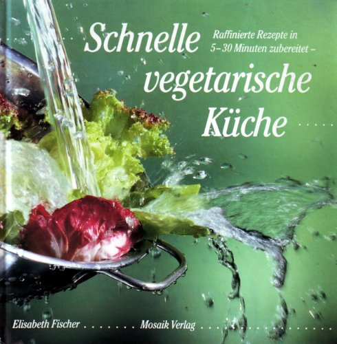 Schnelle vegetarische Küche: Raffinierte Rezepte in 5-30 Minuten zubereitet
