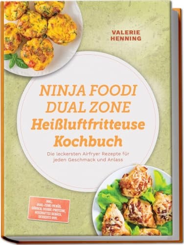 Ninja Foodi Dual Zone Heißluftfritteuse Kochbuch: Die leckersten Airfryer Rezepte für jeden Geschmack und Anlass – inkl. Dual-Zone-Menüs, Dörren, Veggie-Proteine, Herzhaftes Gebäck, Desserts uvm.