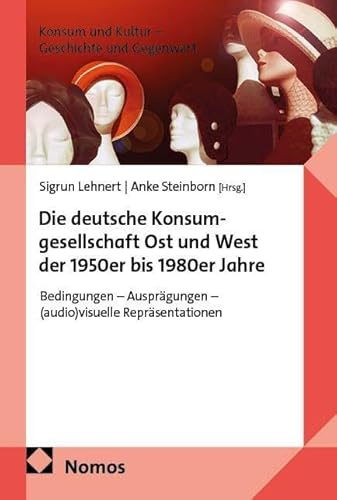 Die deutsche Konsumgesellschaft Ost und West der 1950er bis 1980er Jahre: Bedingungen – Ausprägungen – (audio)visuelle Repräsentationen (Konsum und Kultur – Geschichte und Gegenwart)
