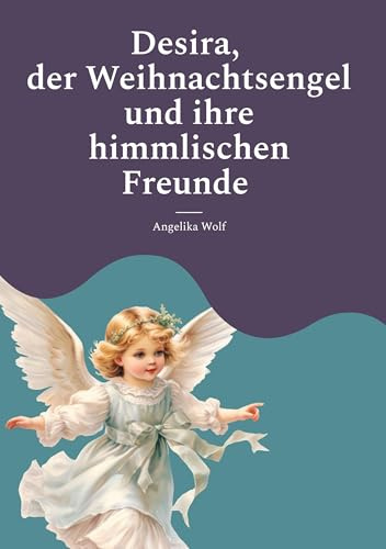 Desira, der Weihnachtsengel und ihre himmlischen Freunde: Adventsgeschichten für Kinder