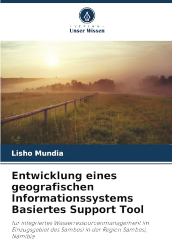 Entwicklung eines geografischen Informationssystems Basiertes Support Tool: für integriertes Wasserressourcenmanagement im Einzugsgebiet des Sambesi in der Region Sambesi, Namibia