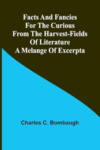 Facts and fancies for the curious from the harvest-fields of literature: A melange of excerpta