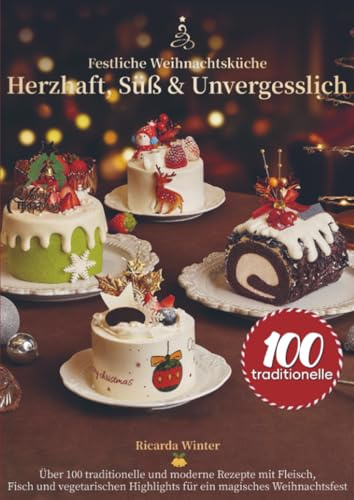 Festliche Weihnachtsküche – Herzhaft, Süß & Unvergesslich: Über 100 traditionelle und moderne Rezepte mit Fleisch, Fisch und vegetarischen Highlights für ein magisches Weihnachtsfest
