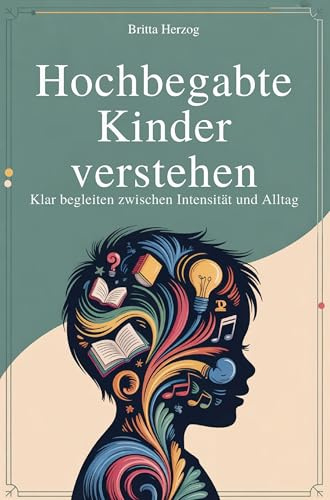 Hochbegabte Kinder verstehen - Klar begleiten zwischen Intensität und Alltag