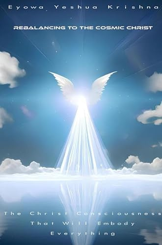 Rebalancing To The Cosmic Christ: The Christ Consciousness That Will Embody Everything