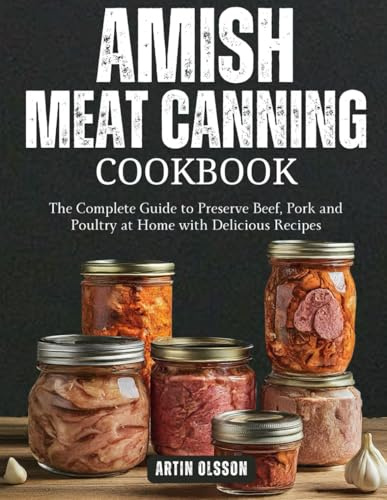 AMISH CANNING MEAT COOKBOOK: The Complete Guide to Preserve Beef, Pork and Poultry at Home with Delicious Recipes