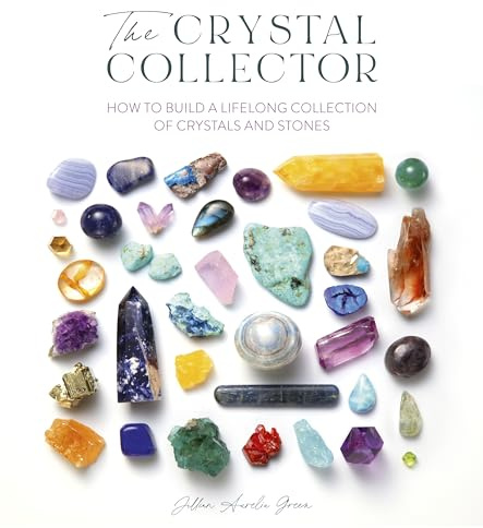 The Crystal Collector: How to build a lifelong collection of crystals and stones