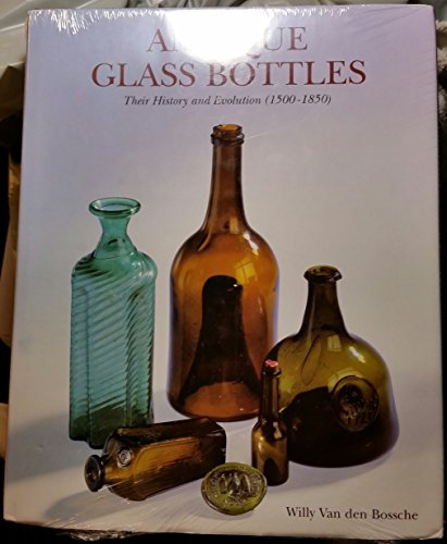 Antique Glass Bottles - Their History and Evolution (1500-1850) - A Comprehensive Illustrated Guide - With a World-wide Bibliography of Glass Bottles