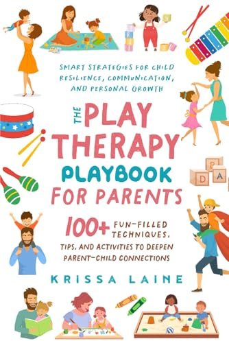 The Play Therapy Playbook for Parents: 100+ Fun-Filled Techniques, Tips, & Activities to Deepen Parent-Child Connections | Smart Strategies for Child Resilience, Communication, and Personal Growth