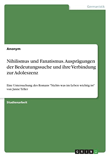 Nihilismus und Fanatismus. Ausprägungen der Bedeutungssuche und ihre Verbindung zur Adoleszenz: Eine Untersuchung des Romans Nichts was im Leben wichtig ist von Janne Teller