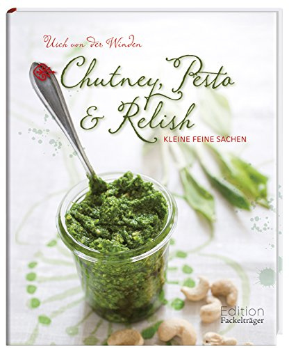 Chutney, Pesto & Relish: Kleine feine Sachen