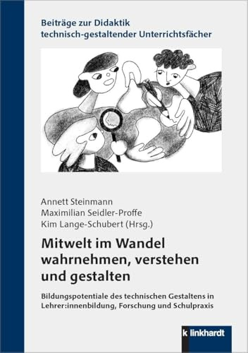 Mitwelt im Wandel wahrnehmen, verstehen und gestalten: Bildungspotentiale des technischen Gestaltens in Lehrer:innenbildung, Forschung und Schulpraxis ... technisch-gestaltender Unterrichtsfächer)