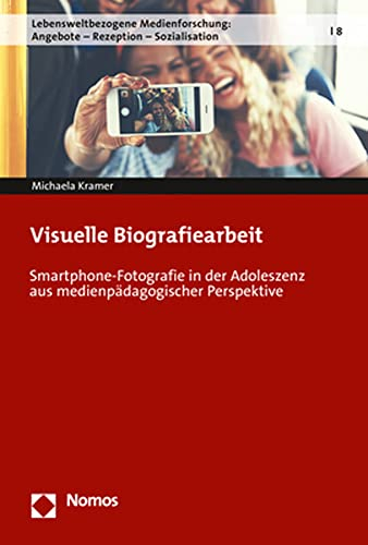 Visuelle Biografiearbeit: Smartphone-Fotografie in der Adoleszenz aus medienpädagogischer Perspektive (Lebensweltbezogene Medienforschung: Angebote – Rezeption – Sozialisation, Band 8)