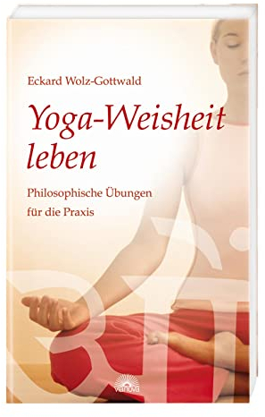 Yoga-Weisheit leben: Philosophische Übungen für die Praxis