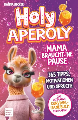 Holy Aperoly - Mama braucht 'ne Pause. Das ultimative Survival-Handbuch für Mamas: 365 Tipps, Motivationen und Sprüche zum Durchhalten, Nachschenken und sich selbst finden