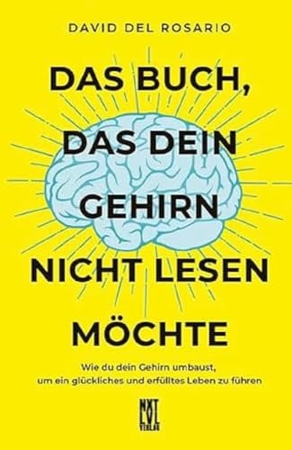 Das Buch, das dein Gehirn nicht lesen möchte: Wie du dein Gehirn umbaust, um ein glückliches und erfülltes Leben zu führen