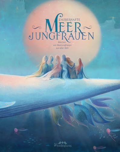 Zauberhafte Meerjungfrauen: Märchen von Meerjungfrauen aus aller Welt (Unendliche Welten: beliebte klassische Märchen neu illustriert, hochwertiges ... ab 4 zum Vorlesen und Staunen, Band 11)
