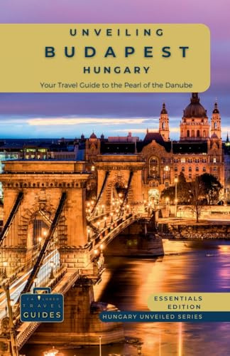 Unveiling Budapest - Hungary: Your Travel Guide to the Pearl of the Danube - Essentials Edition: Explore Historic Bathhouses, Majestic Architecture, ... Capital (Hungary Unveiled Series, Band 1)