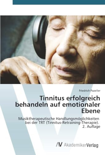 Tinnitus erfolgreich behandeln auf emotionaler Ebene: Musiktherapeutische Handlungsmöglichkeiten bei der TRT (Tinnitus-Retraining-Therapie). 2. Auflage
