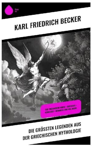 Die größten Legenden aus der Griechischen Mythologie: Der Trojanische Krieg + Odysseus + Achilleus + Herakles und viel mehr: Götter, Heroen und ... von Prometheus bis zum Trojanischen Krieg