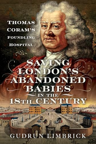 Saving London's Abandoned Babies in the Eighteenth Century: Thomas Coram's Foundling Hospital