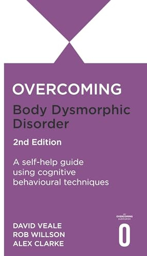 Overcoming Body Dysmorphic Disorder 2nd Edition: A self-help guide using cognitive behavioural techniques
