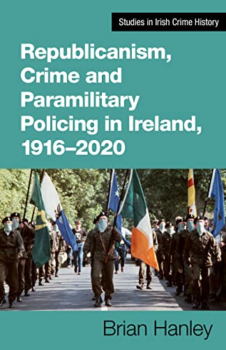 Republicanism, Crime and Paramilitary Policing, 1916-2020: 1 (Studies in Irish Crime History)