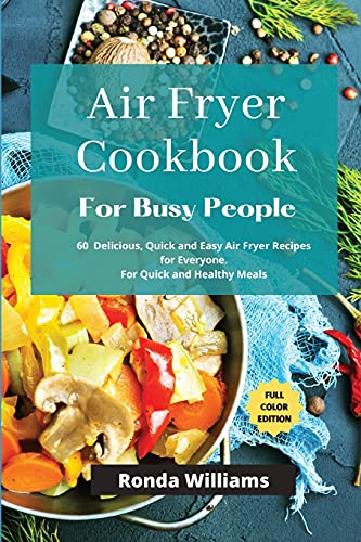 Air Fryer Cookbook for Busy People: 61 Delicious, Quick and Easy Air Fryer Recipes for Everyone. For Quick and Healthy Meals