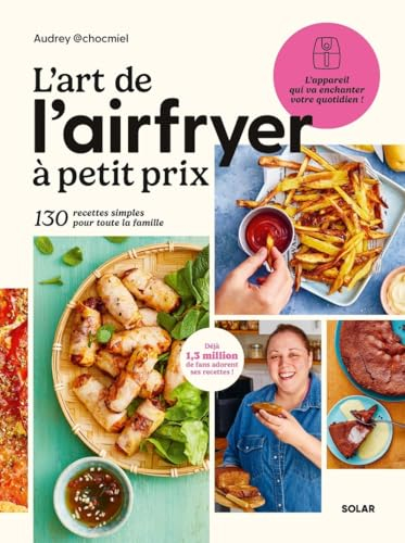 L'Art de l'Airfryer à petit prix, 130 recettes spécial Airfryer pour devenir un vrai pro : Livre de recettes à la friteuse Airfryer d'Audrey Chocmiel ... 130 recettes simples pour toute la famille