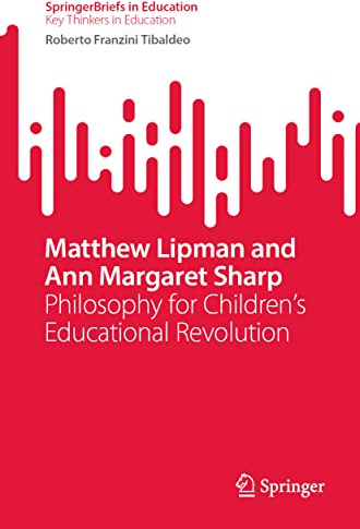 Matthew Lipman and Ann Margaret Sharp: Philosophy for Children’s Educational Revolution (SpringerBriefs on Key Thinkers in Education)