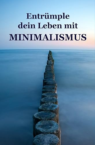 Entrümple dein Leben mit Minimalismus: Ballast über Bord werfen befreit! (Minimalismus-Guide: Ein Leben mit mehr Erfolg, Freiheit, Glück, Geld, Liebe und Zeit)