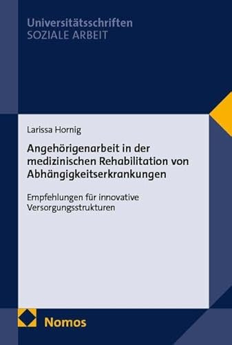 Angehörigenarbeit in der medizinischen Rehabilitation von Abhängigkeitserkrankungen: Empfehlungen für innovative Versorgungsstrukturen (Nomos Universitätsschriften – Soziale Arbeit)
