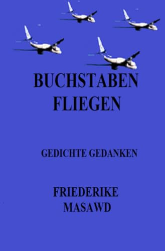 Buchstaben fliegen: Gedichte Gedanken