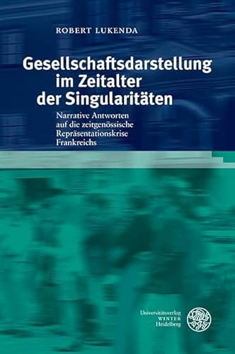 Gesellschaftsdarstellung im Zeitalter der Singularitäten: Narrative Antworten auf die zeitgenössische Repräsentationskrise Frankreichs (Studia Romanica)
