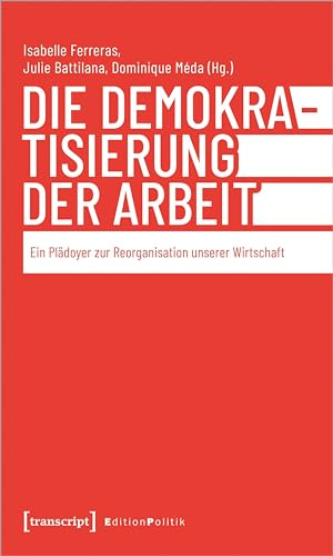 Die Demokratisierung der Arbeit: Ein Plädoyer zur Reorganisation unserer Wirtschaft (Edition Politik)