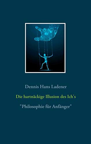 Die hartnäckige Illusion des Ich's: Philosophie für Anfänger
