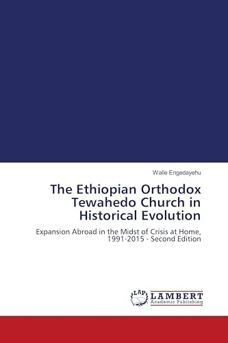 The Ethiopian Orthodox Tewahedo Church in Historical Evolution: Expansion Abroad in the Midst of Crisis at Home, 1991-2015 - Second Edition