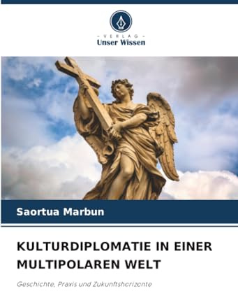 KULTURDIPLOMATIE IN EINER MULTIPOLAREN WELT: Geschichte, Praxis und Zukunftshorizonte