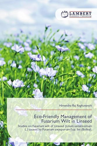 Eco-Friendly Management of Fusarium Wilt in Linseed: Studies on Fusarium wilt of Linseed (Linum usitatissimum L.) caused by Fusarium oxysporum f.sp. lini (Bolley).