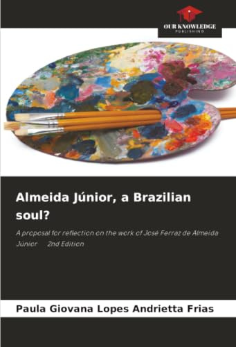 Almeida Júnior, a Brazilian soul?: A proposal for reflection on the work of José Ferraz de Almeida Júnior 2nd Edition