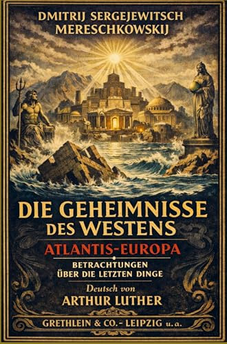 Die Geheimnisse des Westens: Atlantis-Europa. Betrachtungen über die letzten Dinge.
