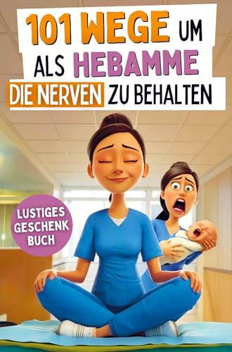 101 Wege um als Hebamme die Nerven zu behalten: Ein lustiges Dankeschön mit Überlebenstipps für eine Heldin im Kreißsaal-Chaos | das ideale Geschenkbuch für Hebammen